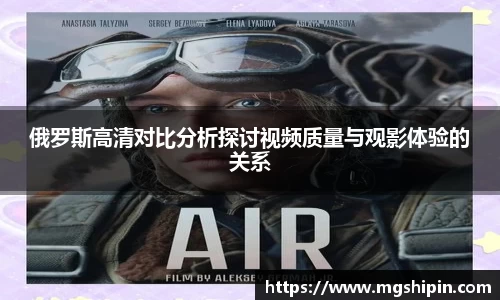俄罗斯高清对比分析探讨视频质量与观影体验的关系