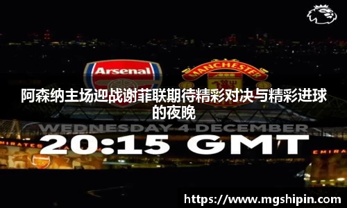 阿森纳主场迎战谢菲联期待精彩对决与精彩进球的夜晚