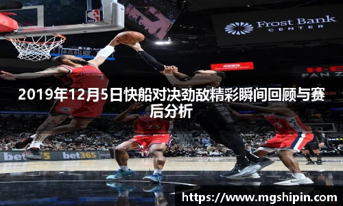 2019年12月5日快船对决劲敌精彩瞬间回顾与赛后分析